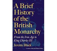 A Brief History of the British Monarchy : From the Iron Age to King Charles III