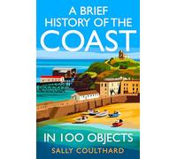 A Brief History of the Coast in 100 Objects: An Illustrated History of the British Coast from a Leading Historian