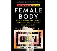A Brief History of the Female Body : An Evolutionary Look at How and Why the Female Form Came to Be