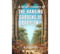 A Brief History of the Hanging Garden of Babylon (A Brief History of - Wonders of the World & Iconic Landmarks Edition)