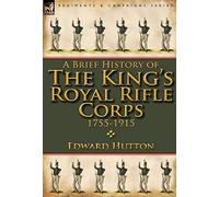 A Brief History of the King's Royal Rifle Corps 1755-1915