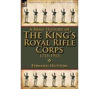 A Brief History of the King's Royal Rifle Corps 1755-1915