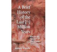 A Brief History of the Last 2½ Million Years: When and Why We Created God and How Religious Belief Transforms Our Evolution