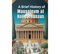 A Brief History of the Mausoleum at Halicarnassus (A Brief History of - Wonders of the World & Iconic Landmarks Edition)
