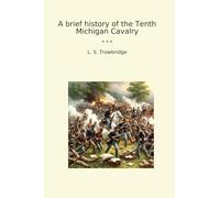 A brief history of the Tenth Michigan Cavalry (Classic Books)
