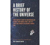 A Brief history of the Universe: Your Compact Guide to Uncovering the Cosmos, Our Human Story, and the Thrilling Pursuit of Balance Across Time (Everything in A Nutshell)