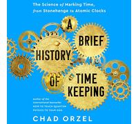 A Brief History of Timekeeping: The Science of Marking Time, from Stonehenge to Atomic Clocks