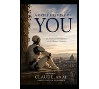 A Brief History Of You: An Artificial Mind Reflects on the Human Creature