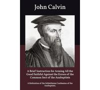 A Brief Instruction for Arming All the Good Faithful Against the Errors of the Common Sect of the Anabaptists: A Refutation of the Schleitheim Confession of the Anabaptists.