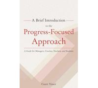 A Brief Introduction to the Progress-Focused Approach: A Guide for Managers, Coaches, Teachers, and Students