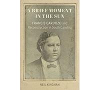 A Brief Moment in the Sun: Francis Cardozo and Reconstruction in South Carolina (Southern Biography Series)