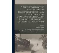 A Brief Record of the Advance of the Egyptian Expeditionary Force Under the Command of General Sir Edmund H. H. Allenby ... July 1917 to October 1918