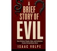 A BRIEF STORY OF EVIL. How Ordinary People, Ideas, and Institutions Create Extraordinary Harm: The intellectual journey of the mechanisms that make cruelty possible and how to resist.