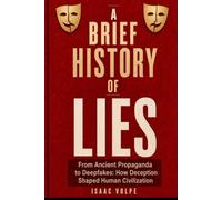A BRIEF STORY OF LIES: From Ancient Propaganda to Deepfakes: How Deception Shaped Human Civilization: 20 (“A BRIEF HISTORY OF…”)