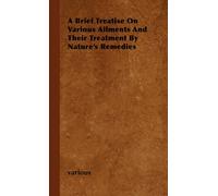 A Brief Treatise On Various Ailments And Their Treatment By Nature's Remedies