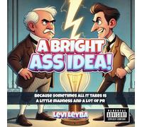 A Bright Ass Idea!: Because sometimes all it takes is a little madness and a lot of PR (Not for Kids)