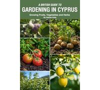 A British Guide to Gardening in Cyprus: Growing Fruits, Vegetables and Herbs in the Mediterranean Sun