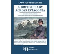 A British Lady Across Patagonia: Six month's wanderings over unexplored and untrodden ground