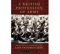 A British Profession of Arms: The Politics of Command in the Late Victorian Army: 63 (Campaigns and Commanders Series)