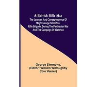 A British Rifle Man; The Journals and Correspondence of Major George Simmons, Rifle Brigade, During the Peninsular War and the Campaign of Waterloo