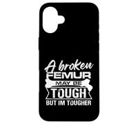 A broken femur may be tough but Im tougher Design Case for iPhone 16 Plus