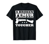 A Broken Femur May Be Tough - But I'm Tougher T-Shirt