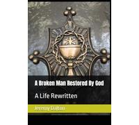 A Broken Man Restored By God: A Life Rewritten