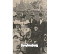 A Bromsgrove Carpenter's Tale: The Early Life and Times of Arthur James 1878-1914