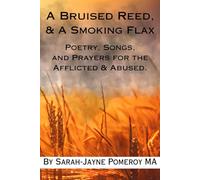A Bruised Reed & A Smoking Flax: Poetry, Songs, and Prayers for the Afflicted & Abused.