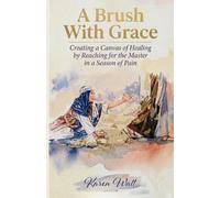 A Brush With Grace: Creating a Canvas of Healing by Reaching for the Master in a Season of Pain