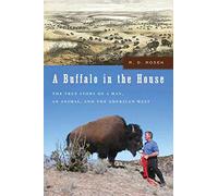 A Buffalo in the House: The True Story of a Man, an Animal, and the American West: The True Story About a Man, an Animal and The American West