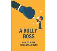 A Bully Boss: How To Work For A Bully Boss: Bullying Boss At Work