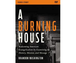 A Burning House Video Study: Redeeming American Evangelicalism by Examining Its History, Mission, and Message