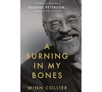 A Burning in My Bones : The Authorized Biography of Eugene Peterson, Translator of the Message