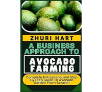 A BUSINESS APPROACH TO AVOCADO FARMING: Complete Entrepreneurial Step By Step Guide To Avocado Garden From Scratch