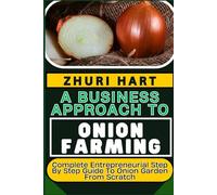 A BUSINESS APPROACH TO ONION FARMING: Complete Entrepreneurial Step By Step Guide To Onion Garden From Scratch