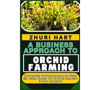A BUSINESS APPROACH TO ORCHID FARMING: Complete Entrepreneurial Step By Step Guide To Orchid Garden From Scratch