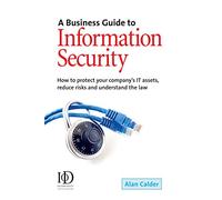 A Business Guide To Information Security: How to Protect Your Company's IT Assets, Reduce Risks and Understand the Law