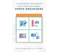 A Business Roadmap for Professional Photo Organizers: Everything You Need to Start and Grow a Thriving Photo Organizing Business