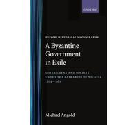 A Byzantine Government in Exile Government and Society under the Laskarids of Nicaea (1204-1261) (Oxford Historical Monographs)