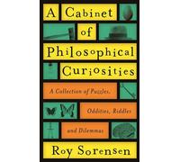 A Cabinet of Philosophical Curiosities: A Collection of Puzzles, Oddities, Riddles and Dilemmas by Roy Sorensen (2016-03-03)