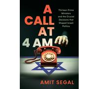 A Call at 4 AM : Thirteen Prime Ministers and the Crucial Decisions that Shaped Israeli Politics