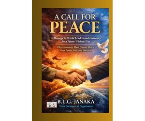 A Call for Peace: A Message to World Leaders and Humanity for a Future Without War - Why Humanity Must Choose Peace Over Power, War, and Division
