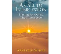 A Call To Intercession: Praying For Others: The Time is Now
