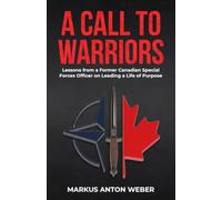 A Call to Warriors: Lessons from a Former Canadian Special Forces Officer on Leading a Life of Purpose
