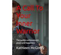 A Call To Your Inner Warrior: The path to achievement, peace and happiness