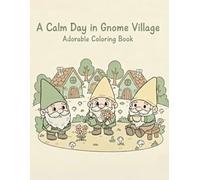 A Calm Day in Gnome Village: A Heartwarming Coloring Book for All Ages with Big, Simple, and Joyful Gnome Illustrations Designed to Help You Relax, Unwind, and Enjoy Peaceful Creative Moments