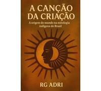 A Canção da Criação: A origem do mundo na mitologia indígena do Brasil (Mitos da Criação)