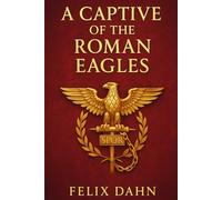A Captive of the Roman Eagles: A historical war novel set in the Roman Empire portraying the clash of cultures, captivity, and forbidden love in the shadow of conquest