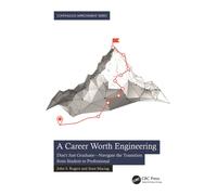 A Career Worth Engineering : Don't Just Graduate-Navigate the Transition from Student to Professional